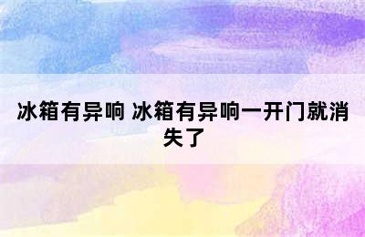 冰箱有异响 冰箱有异响一开门就消失了